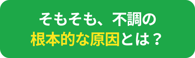 そもそも根本的な不調の原因は?